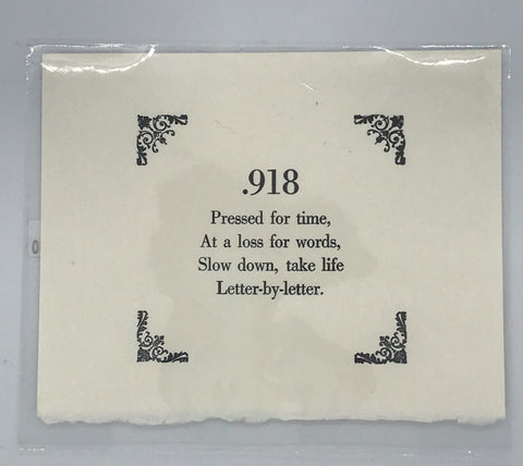 Letterpress print on off white paper that reads ".918, Pressed for time, At a loss for words, Slow down, take life Letter-by-letter" with ornamental corners. 